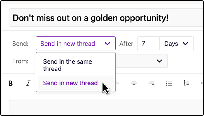 When creating follow-up messages, you can specify how long to wait before the next message is sent, as well as if you want to send your next email in the same thread (as a reply to your first email) or in a new thread (a new email).